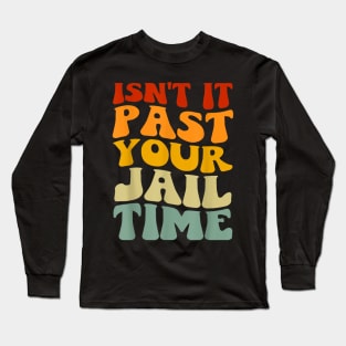 Isn't it past your jail time Long Sleeve T-Shirt